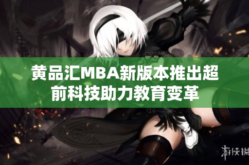 黄品汇MBA新版本推出超前科技助力教育变革