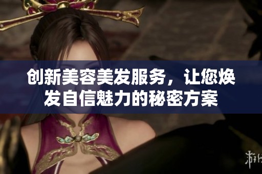 创新美容美发服务，让您焕发自信魅力的秘密方案