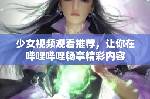 少女视频观看推荐，让你在哔哩哔哩畅享精彩内容