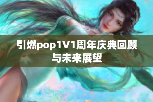 引燃pop1∨1周年庆典回顾与未来展望