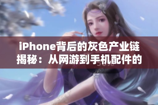 iPhone背后的灰色产业链揭秘：从网游到手机配件的黑幕分析