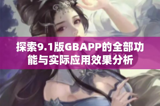 探索9.1版GBAPP的全部功能与实际应用效果分析