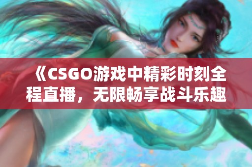 《CSGO游戏中精彩时刻全程直播，无限畅享战斗乐趣》