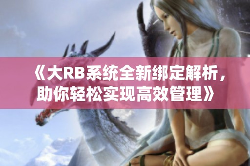 《大RB系统全新绑定解析，助你轻松实现高效管理》