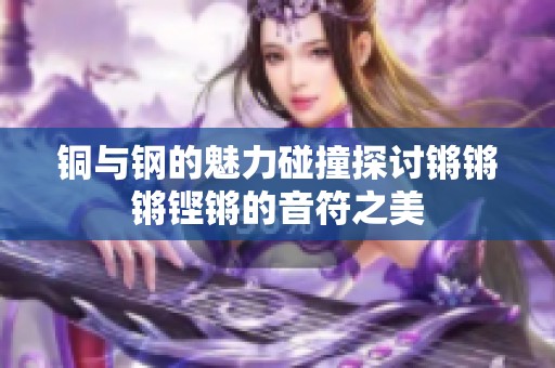 铜与钢的魅力碰撞探讨锵锵锵铿锵的音符之美