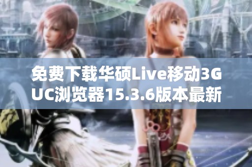 免费下载华硕Live移动3GUC浏览器15.3.6版本最新安装包