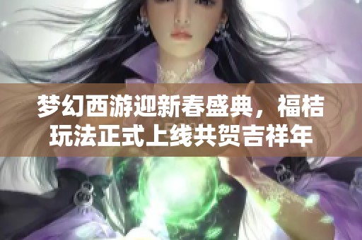 梦幻西游迎新春盛典，福桔玩法正式上线共贺吉祥年