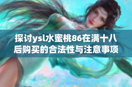 探讨ysl水蜜桃86在满十八后购买的合法性与注意事项