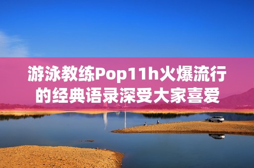 游泳教练Pop11h火爆流行的经典语录深受大家喜爱