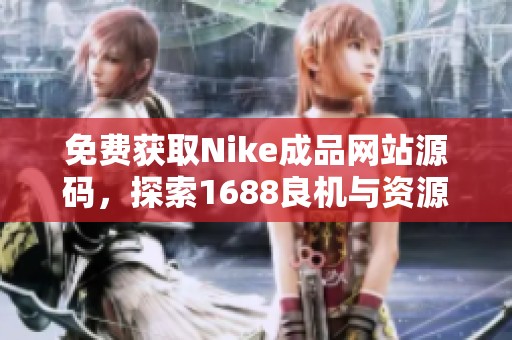 免费获取Nike成品网站源码，探索1688良机与资源