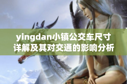 yingdan小镇公交车尺寸详解及其对交通的影响分析