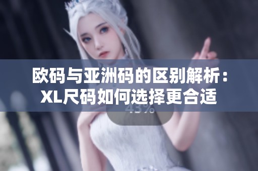 欧码与亚洲码的区别解析：XL尺码如何选择更合适