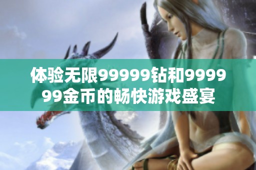 体验无限99999钻和999999金币的畅快游戏盛宴