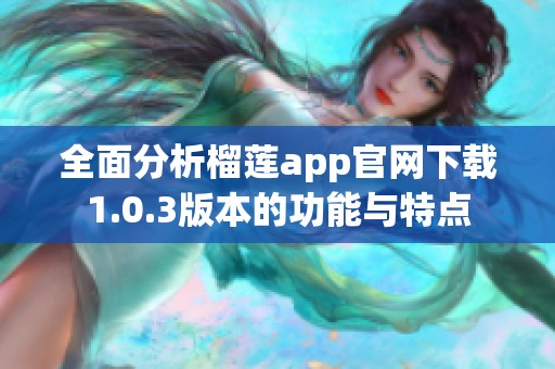 全面分析榴莲app官网下载1.0.3版本的功能与特点