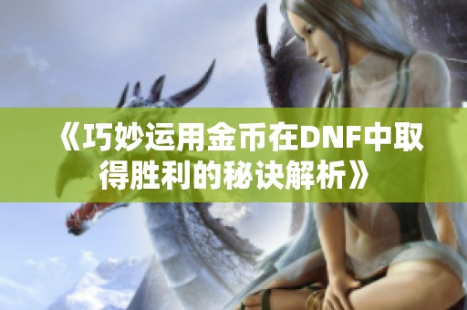 《巧妙运用金币在DNF中取得胜利的秘诀解析》