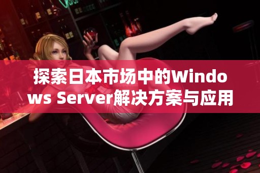 探索日本市场中的Windows Server解决方案与应用实例