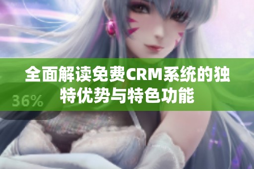 全面解读免费CRM系统的独特优势与特色功能