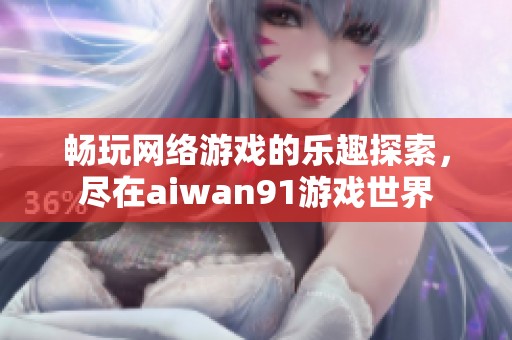 畅玩网络游戏的乐趣探索，尽在aiwan91游戏世界