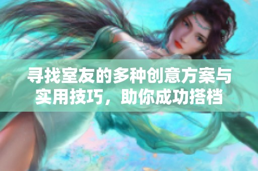 寻找室友的多种创意方案与实用技巧，助你成功搭档