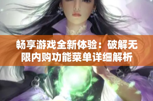 畅享游戏全新体验：破解无限内购功能菜单详细解析