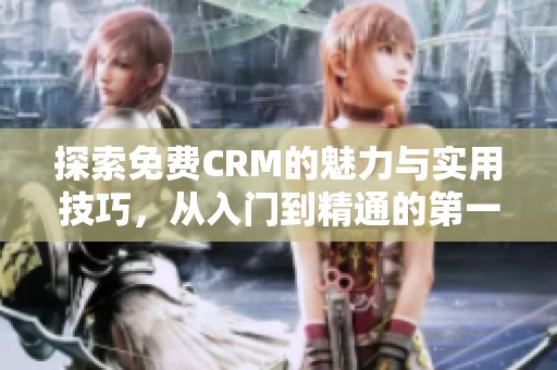 探索免费CRM的魅力与实用技巧，从入门到精通的第一集