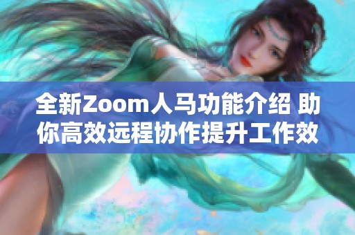 全新Zoom人马功能介绍 助你高效远程协作提升工作效率