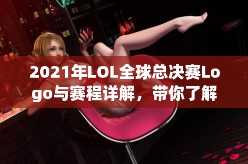 2021年LOL全球总决赛Logo与赛程详解，带你了解赛事动态