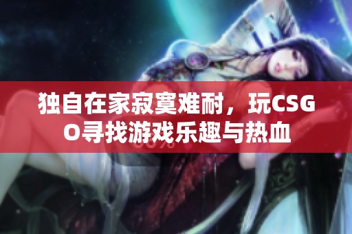 独自在家寂寞难耐，玩CSGO寻找游戏乐趣与热血