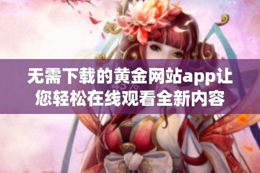 无需下载的黄金网站app让您轻松在线观看全新内容