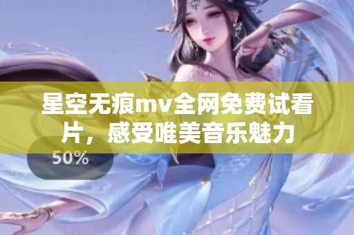 星空无痕mv全网免费试看片，感受唯美音乐魅力