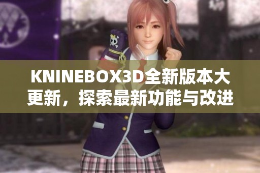 KNINEBOX3D全新版本大更新，探索最新功能与改进亮点