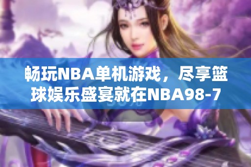 畅玩NBA单机游戏，尽享篮球娱乐盛宴就在NBA98-777手游网