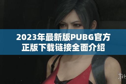 2023年最新版PUBG官方正版下载链接全面介绍