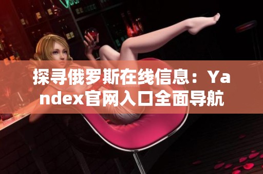 探寻俄罗斯在线信息：Yandex官网入口全面导航