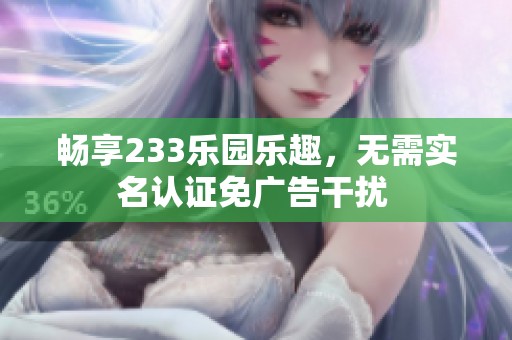 畅享233乐园乐趣，无需实名认证免广告干扰 