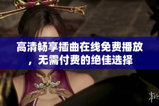 高清畅享插曲在线免费播放，无需付费的绝佳选择