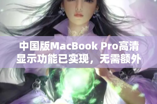 中国版MacBook Pro高清显示功能已实现，无需额外下载驱动