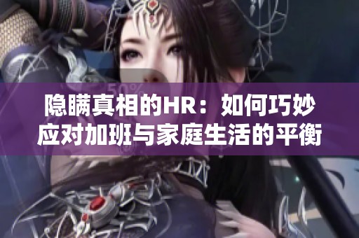 隐瞒真相的HR：如何巧妙应对加班与家庭生活的平衡