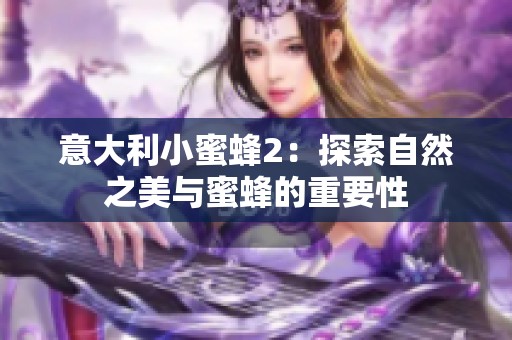 意大利小蜜蜂2：探索自然之美与蜜蜂的重要性