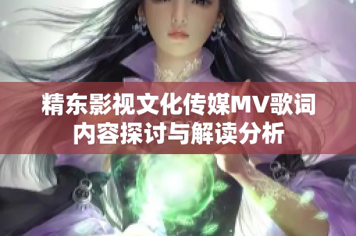 精东影视文化传媒MV歌词内容探讨与解读分析