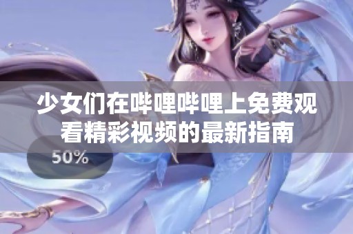 少女们在哔哩哔哩上免费观看精彩视频的最新指南