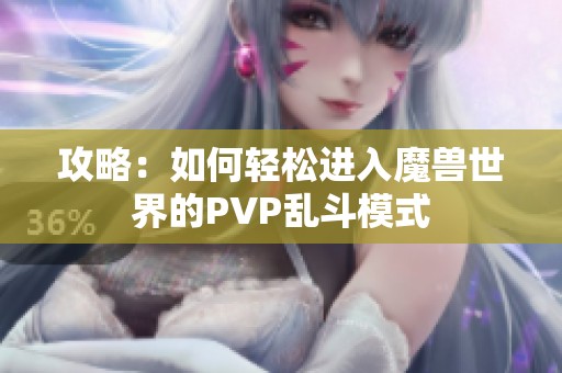 攻略：如何轻松进入魔兽世界的PVP乱斗模式