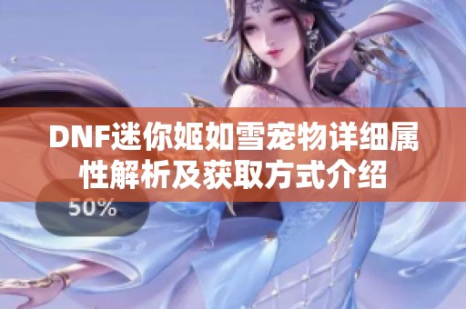 DNF迷你姬如雪宠物详细属性解析及获取方式介绍