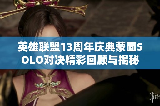 英雄联盟13周年庆典蒙面SOLO对决精彩回顾与揭秘