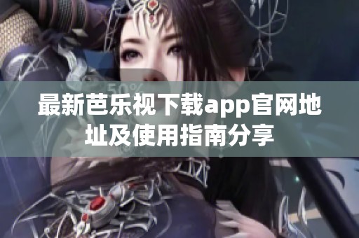 最新芭乐视下载app官网地址及使用指南分享