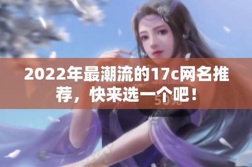 2022年最潮流的17c网名推荐，快来选一个吧！