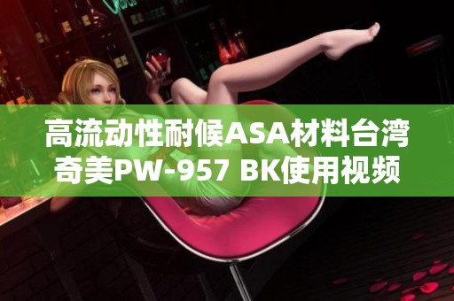 高流动性耐候ASA材料台湾奇美PW-957 BK使用视频介绍