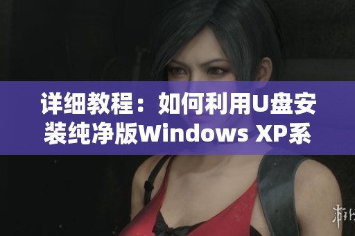 详细教程：如何利用U盘安装纯净版Windows XP系统