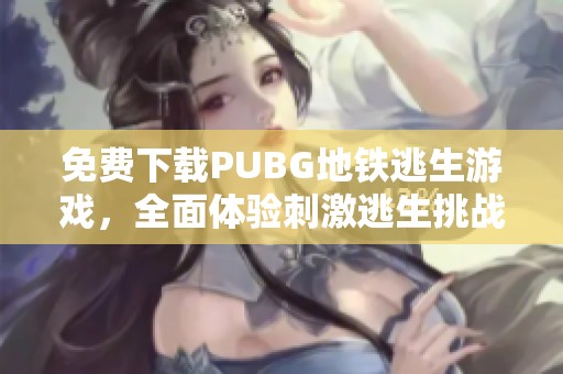 免费下载PUBG地铁逃生游戏，全面体验刺激逃生挑战