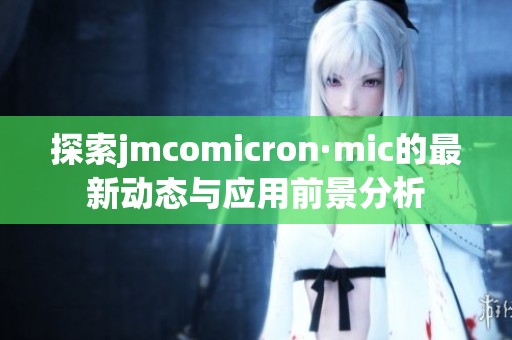 探索jmcomicron·mic的最新动态与应用前景分析